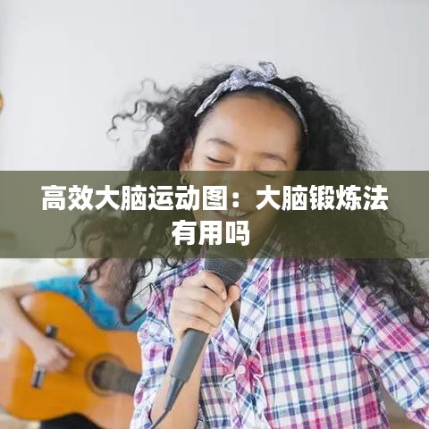 高效大腦運(yùn)動圖：大腦鍛煉法有用嗎 