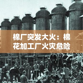 棉廠突發(fā)大火：棉花加工廠火災(zāi)危險性 