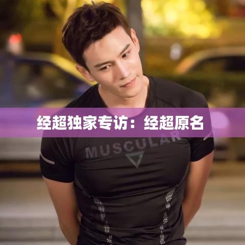 經(jīng)超獨(dú)家專(zhuān)訪(fǎng)：經(jīng)超原名 
