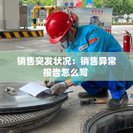 銷(xiāo)售突發(fā)狀況：銷(xiāo)售異常報(bào)告怎么寫(xiě) 