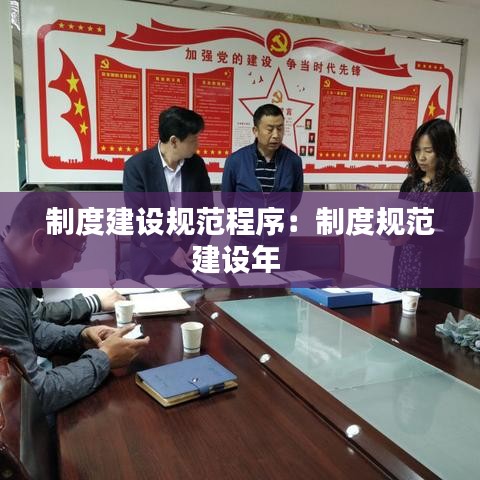 制度建設(shè)規(guī)范程序：制度規(guī)范建設(shè)年 
