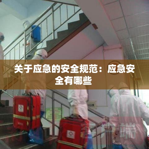 關(guān)于應(yīng)急的安全規(guī)范：應(yīng)急安全有哪些 