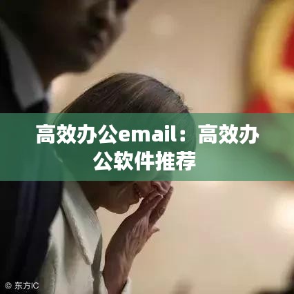 高效辦公email：高效辦公軟件推薦 