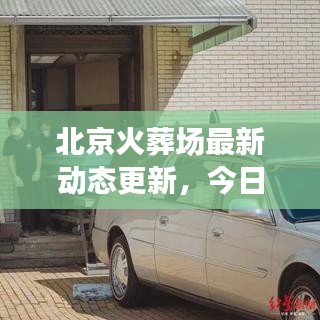 北京火葬場(chǎng)最新動(dòng)態(tài)更新，今日消息全揭秘
