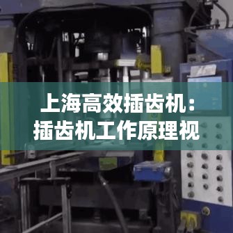 上海高效插齒機(jī)：插齒機(jī)工作原理視頻 