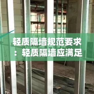 輕質(zhì)隔墻規(guī)范要求：輕質(zhì)隔墻應(yīng)滿足哪些要求 