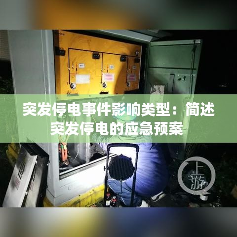 突發(fā)停電事件影響類(lèi)型：簡(jiǎn)述突發(fā)停電的應(yīng)急預(yù)案 