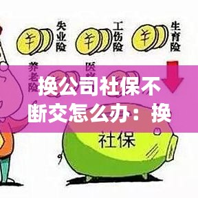 換公司社保不斷交怎么辦：換單位社保會斷交嗎 