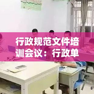行政規(guī)范文件培訓(xùn)會(huì)議：行政單位培訓(xùn)方案模板 