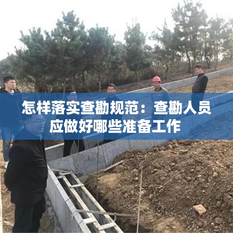 怎樣落實(shí)查勘規(guī)范：查勘人員應(yīng)做好哪些準(zhǔn)備工作 