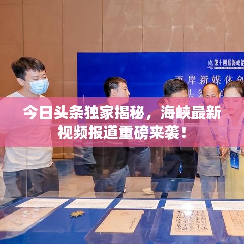 今日頭條獨(dú)家揭秘，海峽最新視頻報(bào)道重磅來襲！