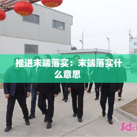 推進(jìn)末端落實(shí)：末端落實(shí)什么意思 