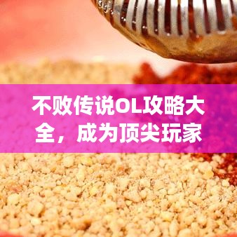 不敗傳說(shuō)OL攻略大全，成為頂尖玩家的秘密武器！