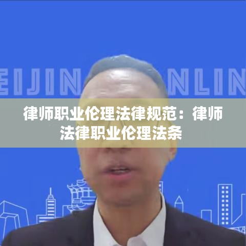 律師職業(yè)倫理法律規(guī)范：律師法律職業(yè)倫理法條 