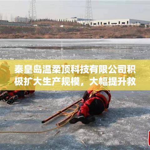 秦皇島溫柔頂科技提升救援用品產能，擴大生產規(guī)模