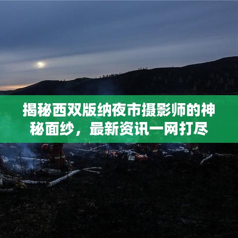 揭秘西雙版納夜市攝影師的神秘面紗，最新資訊一網(wǎng)打盡