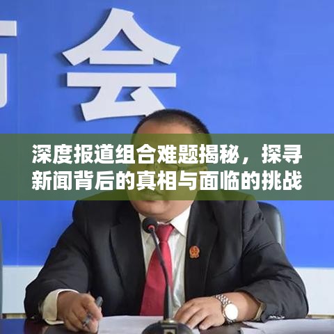 深度報道組合難題揭秘，探尋新聞背后的真相與面臨的挑戰(zhàn)