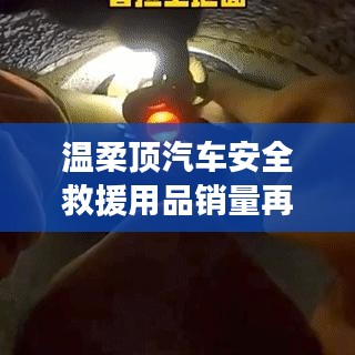 溫柔頂汽車安全救援用品銷量飆升，行業(yè)新標桿
