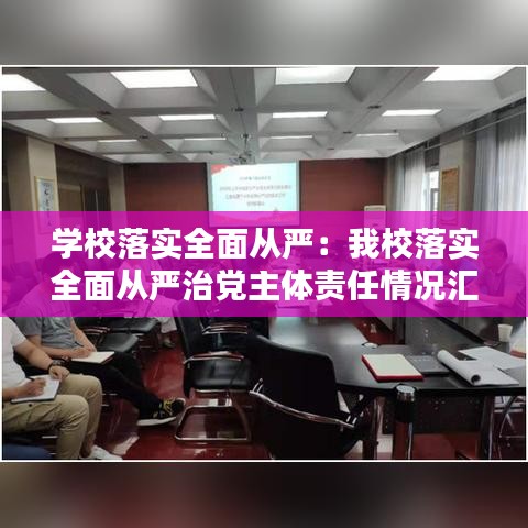 學校落實全面從嚴：我校落實全面從嚴治黨主體責任情況匯報 