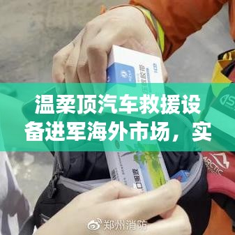 溫柔頂汽車救援設備拓展海外市場，實力與智慧的融合