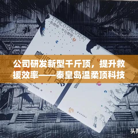 秦皇島溫柔頂科技研發(fā)新型千斤頂，提升救援效率引領行業(yè)突破