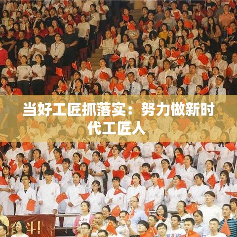 當(dāng)好工匠抓落實(shí)：努力做新時(shí)代工匠人 