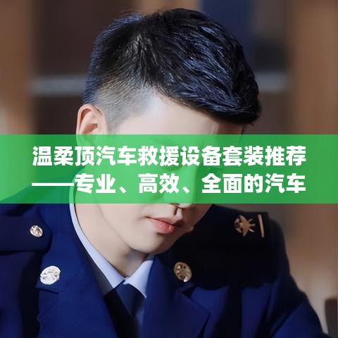 溫柔頂汽車救援設備套裝，專業(yè)高效全面解決方案