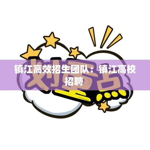 鎮(zhèn)江高效招生團(tuán)隊：鎮(zhèn)江高校招聘 