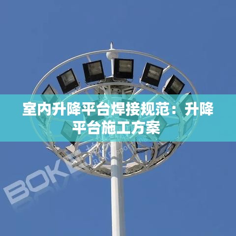 室內(nèi)升降平臺焊接規(guī)范：升降平臺施工方案 