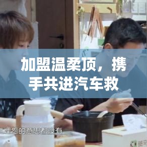 加盟溫柔頂，共創(chuàng)汽車救援事業(yè)新篇章