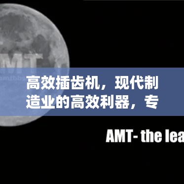 高效插齒機(jī)，現(xiàn)代制造業(yè)的高效利器，專業(yè)視頻解讀