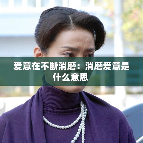 愛意在不斷消磨：消磨愛意是什么意思 