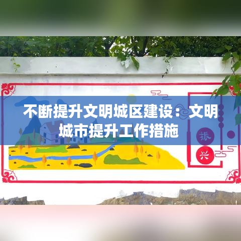 不斷提升文明城區(qū)建設(shè)：文明城市提升工作措施 