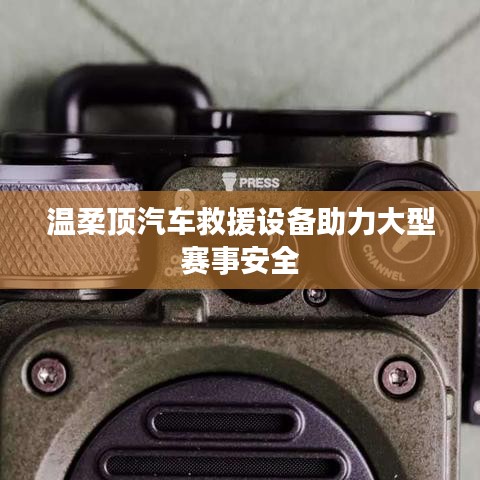 溫柔頂科技，汽車救援設(shè)備保障大型賽事安全順利進(jìn)行