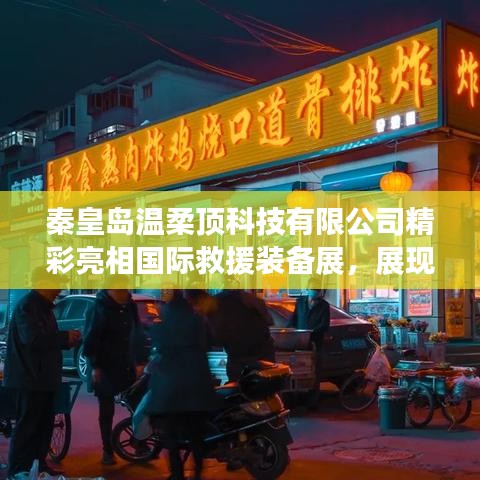 秦皇島溫柔頂科技亮相國(guó)際救援裝備展，實(shí)力與前沿技術(shù)展示