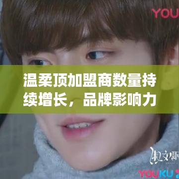 溫柔頂品牌加盟商數(shù)量飆升，品牌影響力躍上新臺(tái)階