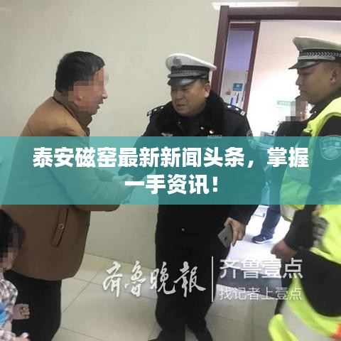 泰安磁窯最新新聞?lì)^條，掌握一手資訊！