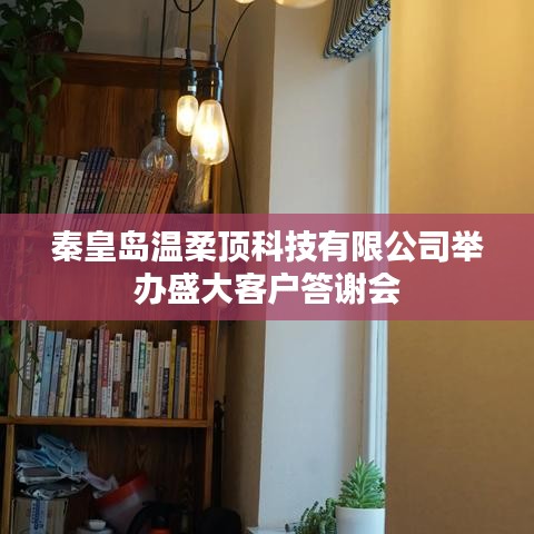 秦皇島溫柔頂科技答謝盛典，感恩客戶，共筑未來