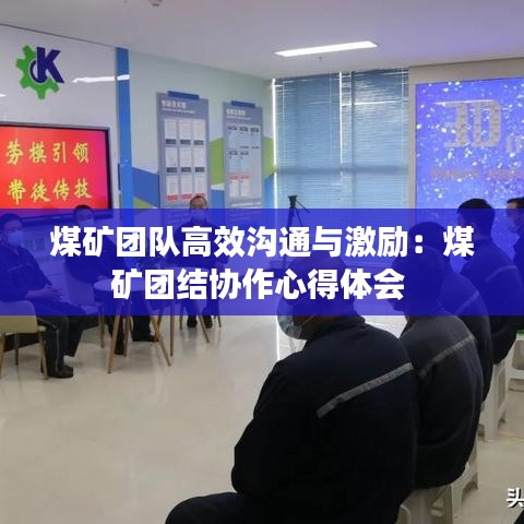 煤礦團(tuán)隊高效溝通與激勵：煤礦團(tuán)結(jié)協(xié)作心得體會 