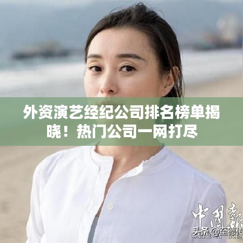 外資演藝經(jīng)紀(jì)公司排名榜單揭曉！熱門公司一網(wǎng)打盡