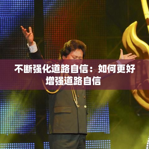 不斷強(qiáng)化道路自信：如何更好增強(qiáng)道路自信 
