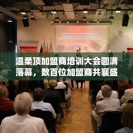 溫柔頂加盟商培訓盛會圓滿結束，數(shù)百精英共聚一堂