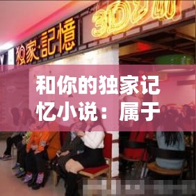 和你的獨(dú)家記憶小說(shuō)：屬于你的獨(dú)家的記憶 