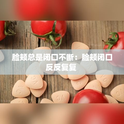 臉頰總是閉口不斷：臉頰閉口反反復(fù)復(fù) 