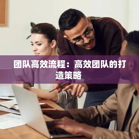 團隊高效流程：高效團隊的打造策略 