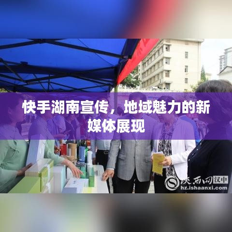 快手湖南宣傳，地域魅力的新媒體展現(xiàn)