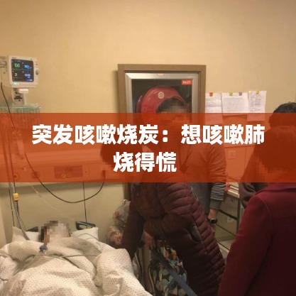 突發(fā)咳嗽燒炭：想咳嗽肺燒得慌 