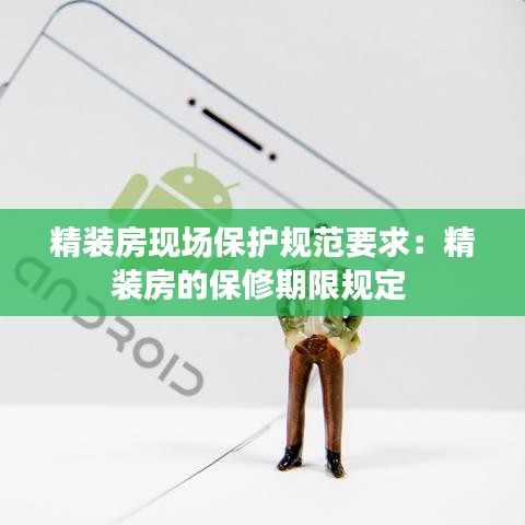 精裝房現(xiàn)場保護規(guī)范要求：精裝房的保修期限規(guī)定 