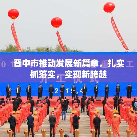 晉中市推動發(fā)展新篇章，扎實抓落實，實現(xiàn)新跨越