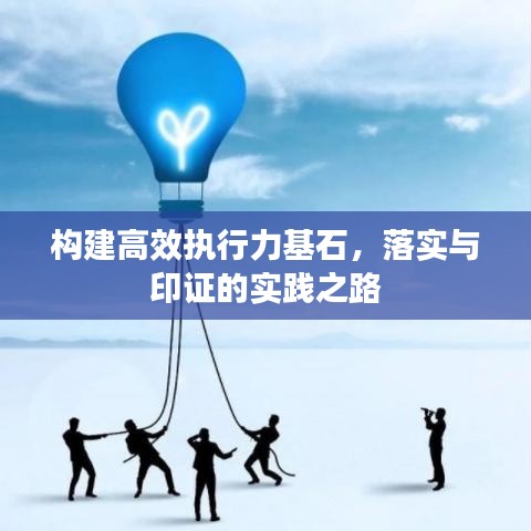 構(gòu)建高效執(zhí)行力基石，落實(shí)與印證的實(shí)踐之路